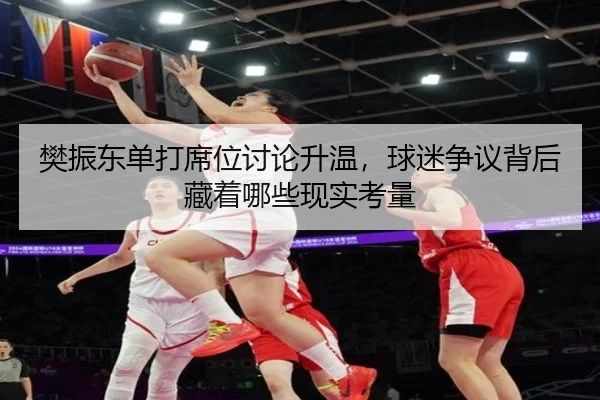 樊振东单打席位讨论升温，球迷争议背后藏着哪些现实考量